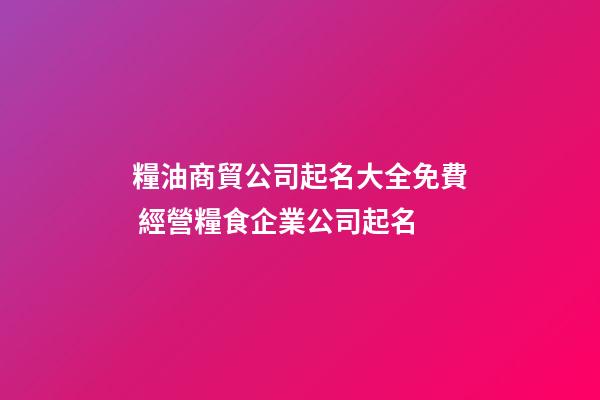 糧油商貿公司起名大全免費 經營糧食企業公司起名